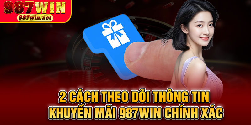 2 Cách Theo Dõi Thông Tin Khuyến Mãi 987WIN Chính Xác