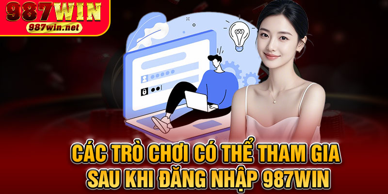Các Trò Chơi Có Thể Tham Gia Sau Khi Đăng Nhập 987WIN