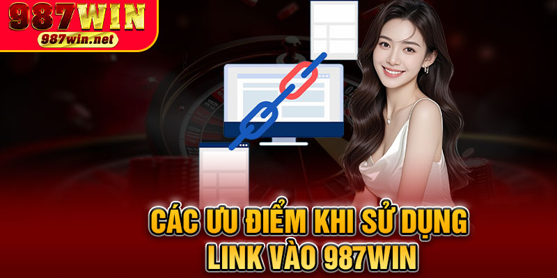 Các Ưu Điểm Khi Sử Dụng Link Vào 987WIN