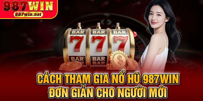 Cách Tham Gia Nổ Hũ 987WIN Đơn Giản Cho Người Mới