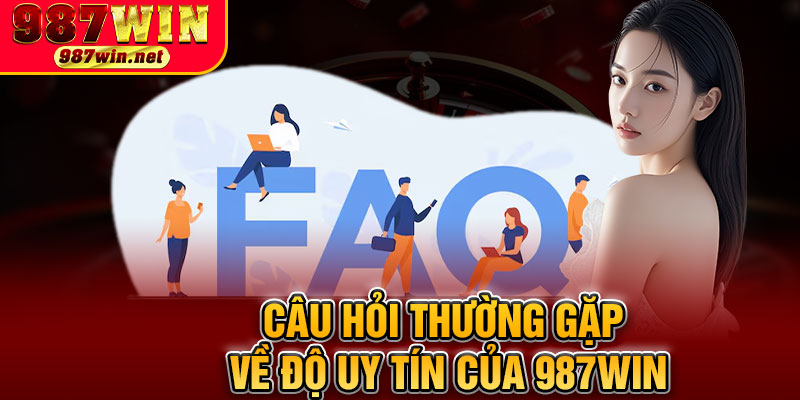 Câu Hỏi Thường Gặp Về Độ Uy Tín Của 987WIN
