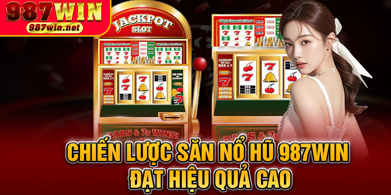 Chiến Lược Săn Nổ Hũ 987WIN Đạt Hiệu Quả Cao