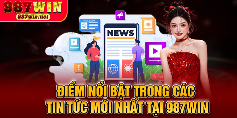 Điểm Nổi Bật Trong Các Tin Tức Mới Nhất Tại 987WIN