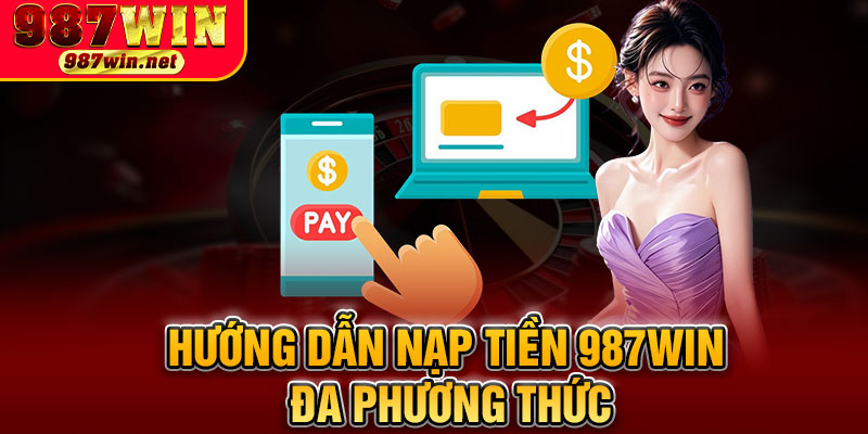 Hướng Dẫn Nạp Tiền 987WIN Đa Phương Thức