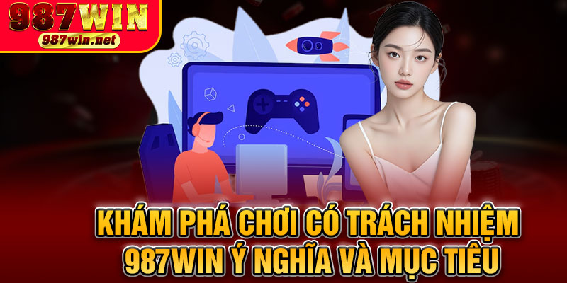 Khám Phá Chơi Có Trách Nhiệm 987WIN Ý Nghĩa Và Mục Tiêu