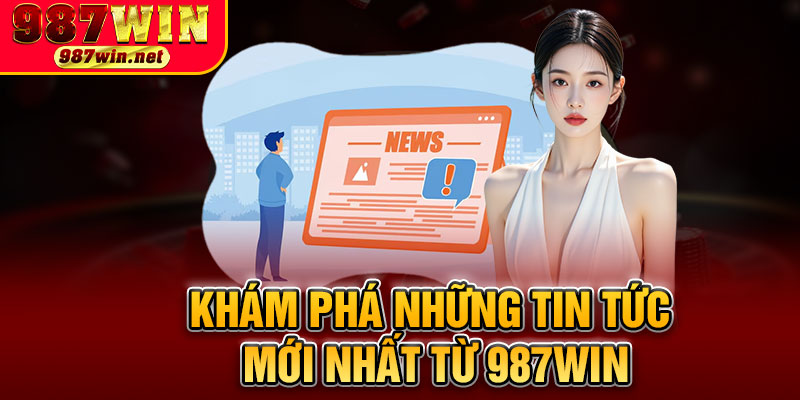 Khám Phá Những Tin Tức Mới Nhất Từ 987WIN