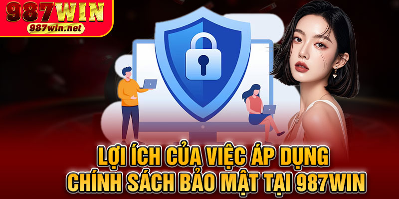 Lợi Ích Của Việc Áp Dụng Chính Sách Bảo Mật Tại 987WIN