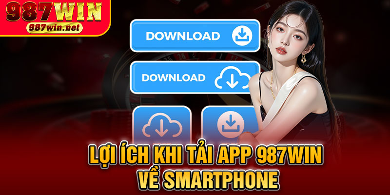 Lợi Ích Khi Tải App 987WIN Về Smartphone