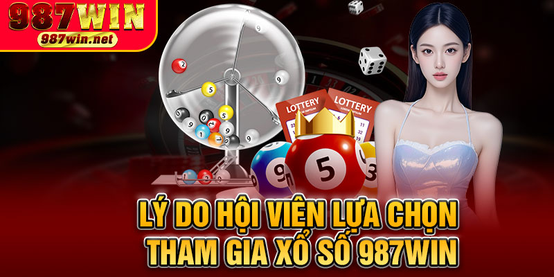 Lý Do Hội Viên Lựa Chọn Tham Gia Xổ Số 987WIN