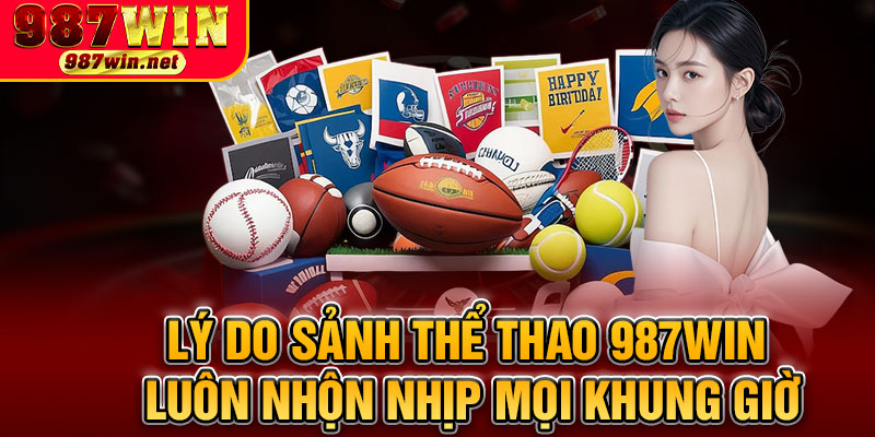 Lý Do Sảnh Thể Thao 987WIN Luôn Nhộn Nhịp Mọi Khung Giờ