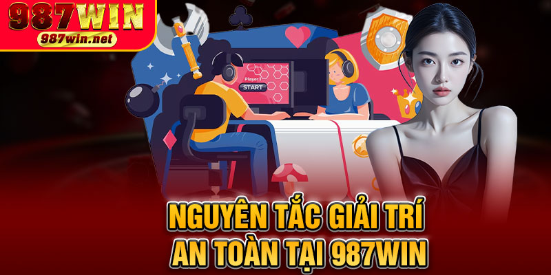 Nguyên Tắc Giải Trí An Toàn Tại 987WIN