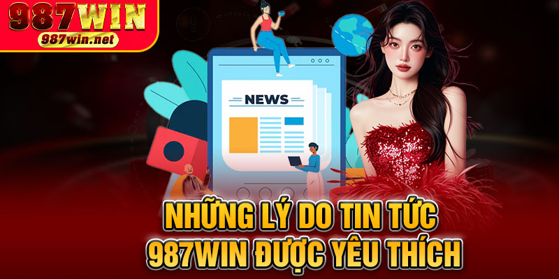Những Lý Do Tin Tức 987WIN Được Yêu Thích