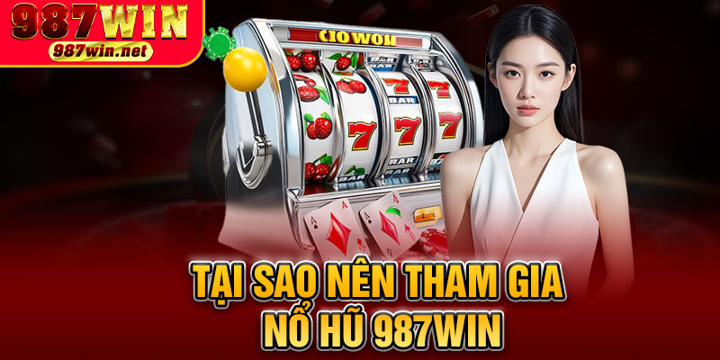 Tại Sao Nên Tham Gia Nổ Hũ 987WIN