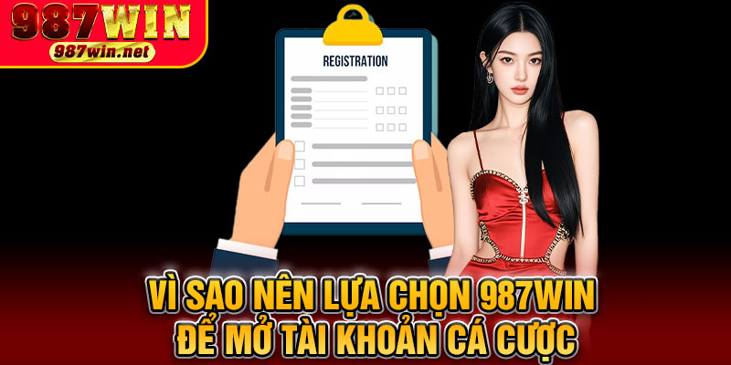 Vì Sao Nên Lựa Chọn 987WIN Để Mở Tài Khoản Cá Cược
