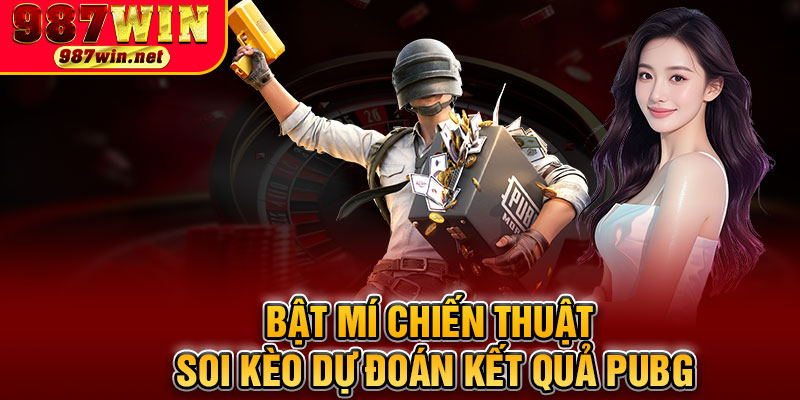 Bật Mí Chiến Thuật Soi Kèo Dự Đoán Kết Quả PUBG