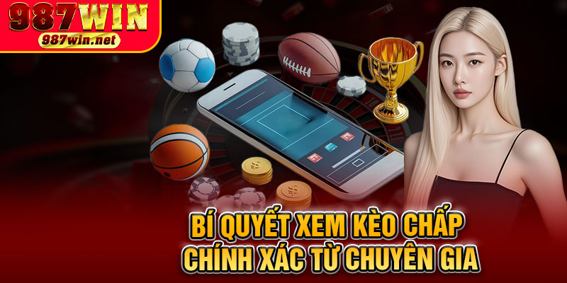 Bí Quyết Xem Kèo Chấp Chính Xác Từ Chuyên Gia