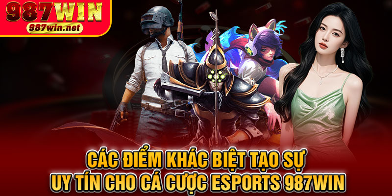 Các Điểm Khác Biệt Tạo Sự Uy Tín Cho Cá Cược Esports 987WIN