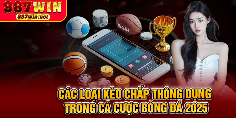Các Loại Kèo Chấp Thông Dụng Trong Cá Cược Bóng Đá 2025