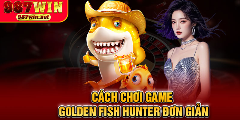 Cách Chơi Game Golden Fish Hunter Đơn Giản