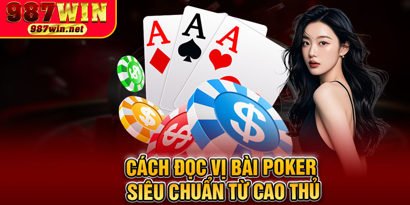 Cách Đọc Vị Bài Poker Siêu Chuẩn Từ Cao Thủ