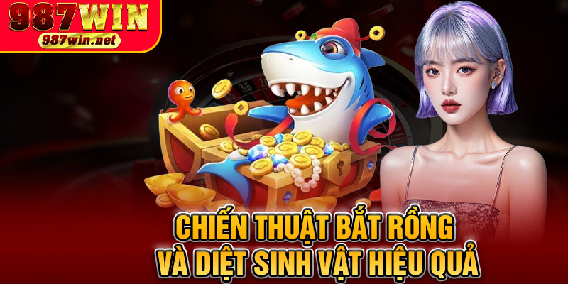 Chiến Thuật Bắt Rồng Và Diệt Sinh Vật Hiệu Quả