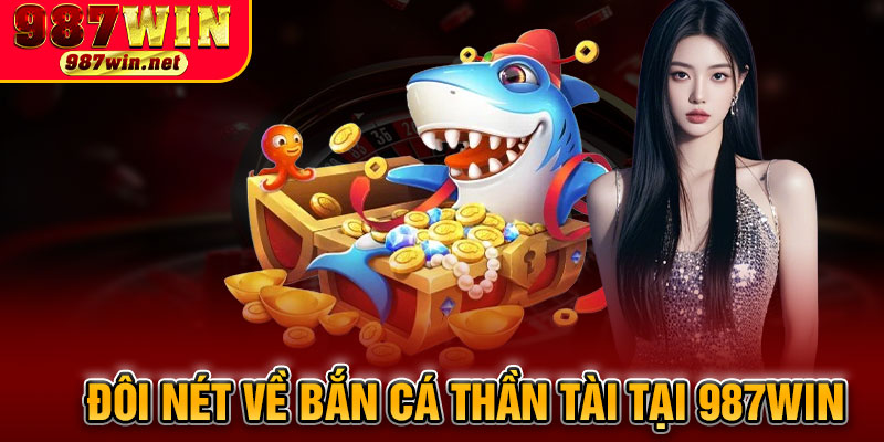 Đôi Nét Về Bắn Cá Thần Tài Tại 987WIN