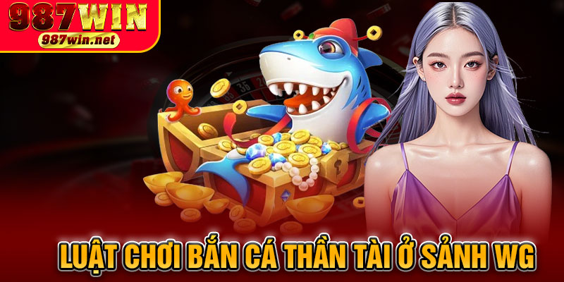 Luật Chơi Bắn Cá Thần Tài Ở Sảnh WG