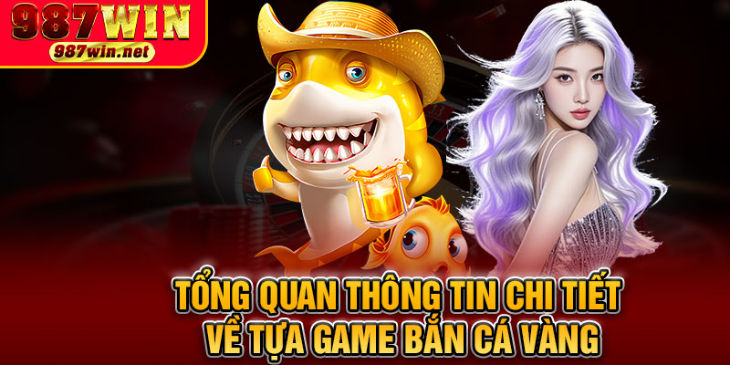Tổng Quan Thông Tin Chi Tiết Về Tựa Game Bắn Cá Vàng